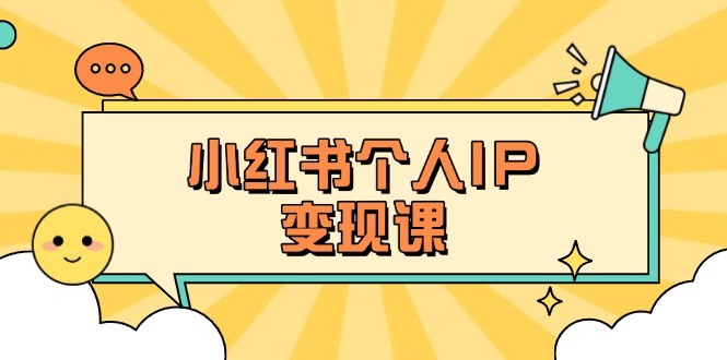 （14172期）小红书个人变现课：精准人设定位+爆款选题拆解，教你打造百万流量账号秘籍-派资源