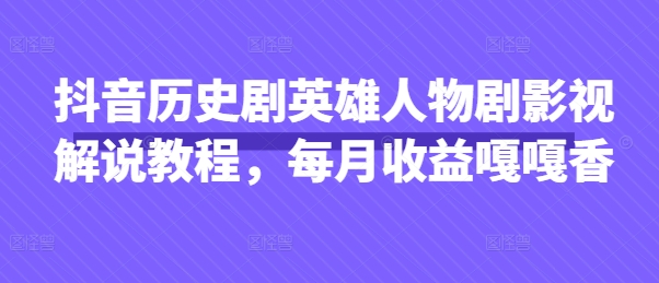 抖音历史剧英雄人物剧影视解说教程，每月收益嘎嘎香-派资源